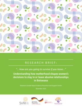 RESEARCH BRIEF: “… how are you going to survive if you leave…” Understanding how motherhood shapes women’s decisions to stay in or leave abusive relationships in Botswana
